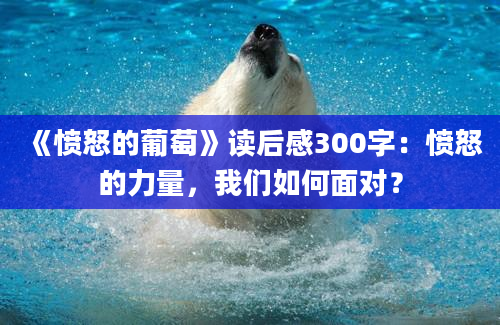 《愤怒的葡萄》读后感300字：愤怒的力量，我们如何面对？