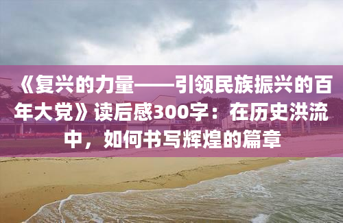 《复兴的力量——引领民族振兴的百年大党》读后感300字：在历史洪流中，如何书写辉煌的篇章