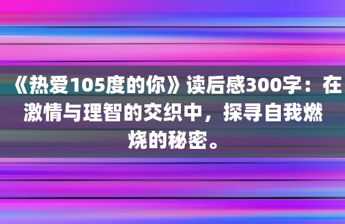 《热爱105度的你》读后感300字：在激情与理智的交织中，探寻自我燃烧的秘密。