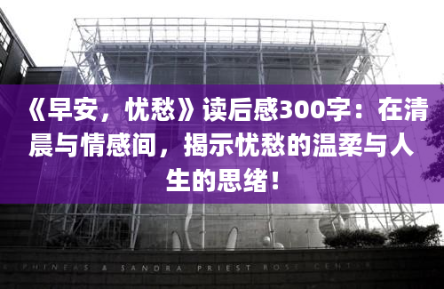 《早安，忧愁》读后感300字：在清晨与情感间，揭示忧愁的温柔与人生的思绪！