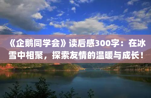 《企鹅同学会》读后感300字：在冰雪中相聚，探索友情的温暖与成长！