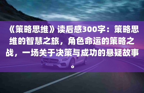 《策略思维》读后感300字：策略思维的智慧之旅，角色命运的策略之战，一场关于决策与成功的悬疑故事。