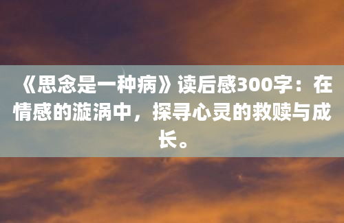 《思念是一种病》读后感300字：在情感的漩涡中，探寻心灵的救赎与成长。