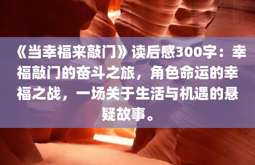 《当幸福来敲门》读后感300字：幸福敲门的奋斗之旅，角色命运的幸福之战，一场关于生活与机遇的悬疑故事。