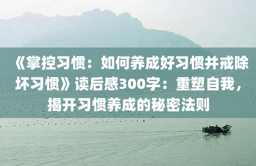 《掌控习惯：如何养成好习惯并戒除坏习惯》读后感300字：重塑自我，揭开习惯养成的秘密法则