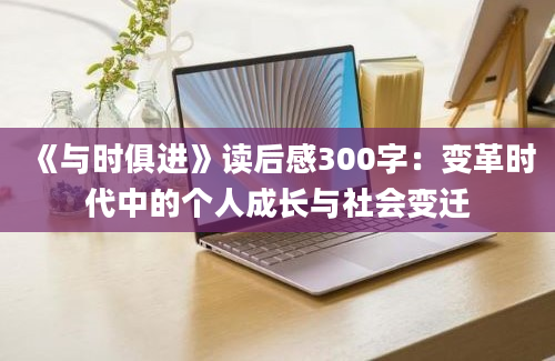 《与时俱进》读后感300字：变革时代中的个人成长与社会变迁