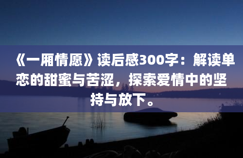 《一厢情愿》读后感300字：解读单恋的甜蜜与苦涩，探索爱情中的坚持与放下。