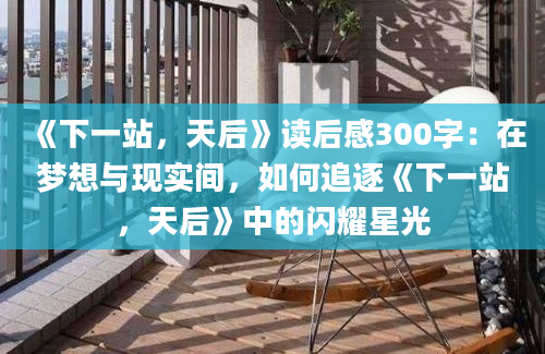 《下一站，天后》读后感300字：在梦想与现实间，如何追逐《下一站，天后》中的闪耀星光