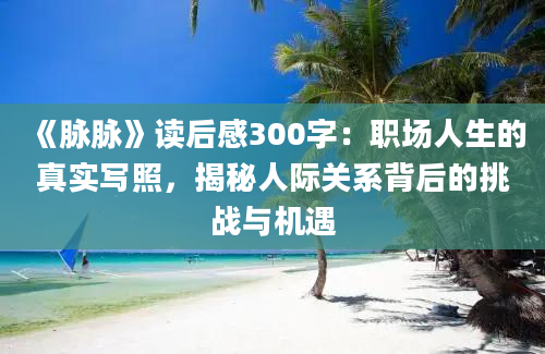 《脉脉》读后感300字：职场人生的真实写照，揭秘人际关系背后的挑战与机遇