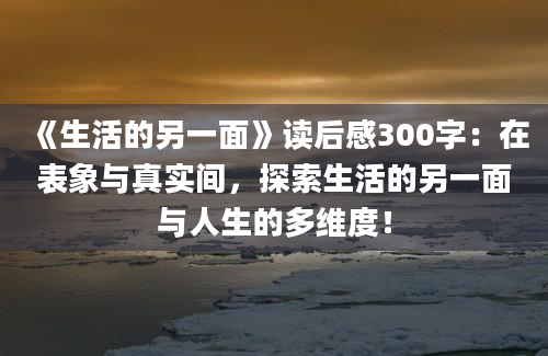 《生活的另一面》读后感300字：在表象与真实间，探索生活的另一面与人生的多维度！