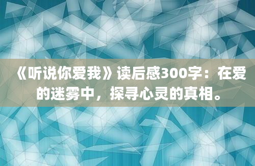 《听说你爱我》读后感300字：在爱的迷雾中，探寻心灵的真相。