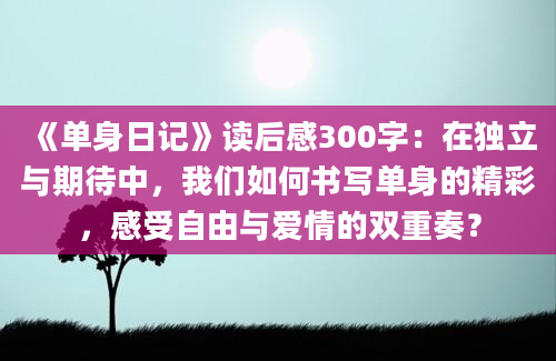 《单身日记》读后感300字：在独立与期待中，我们如何书写单身的精彩，感受自由与爱情的双重奏？