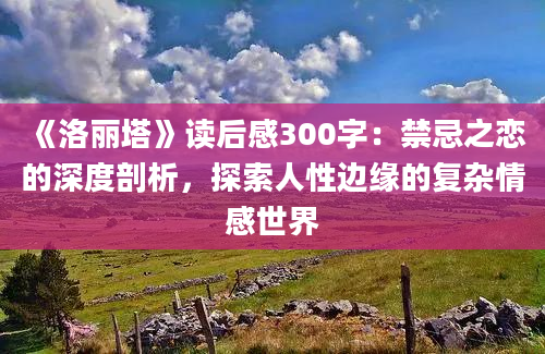 《洛丽塔》读后感300字：禁忌之恋的深度剖析，探索人性边缘的复杂情感世界