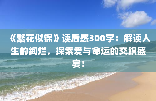 《繁花似锦》读后感300字：解读人生的绚烂，探索爱与命运的交织盛宴！