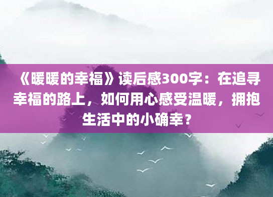 《暖暖的幸福》<a href=https://www.baixuetang.com target=_blank class=infotextkey>读后感</a>300字：在追寻幸福的路上，如何用心感受温暖，拥抱生活中的小确幸？