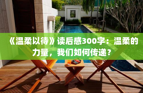 《温柔以待》读后感300字：温柔的力量，我们如何传递？