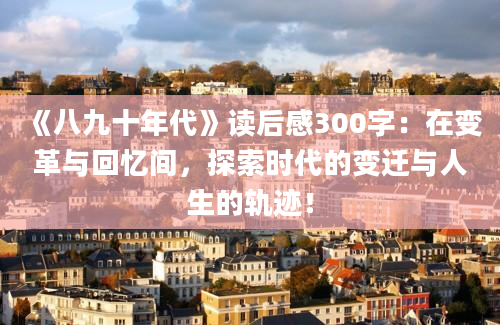 《八九十年代》读后感300字：在变革与回忆间，探索时代的变迁与人生的轨迹！