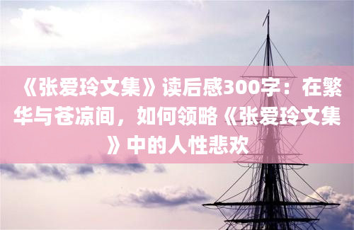 《张爱玲文集》读后感300字：在繁华与苍凉间，如何领略《张爱玲文集》中的人性悲欢