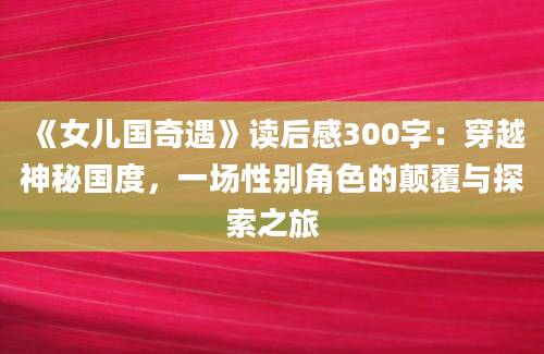 《女儿国奇遇》读后感300字：穿越神秘国度，一场性别角色的颠覆与探索之旅