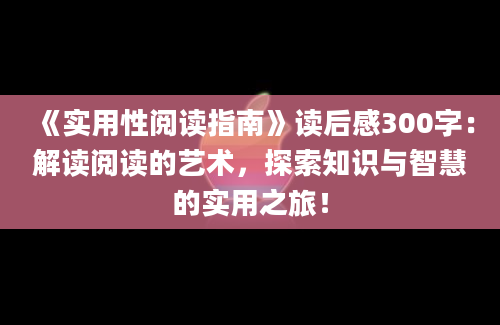 《实用性阅读指南》读后感300字：解读阅读的艺术，探索知识与智慧的实用之旅！