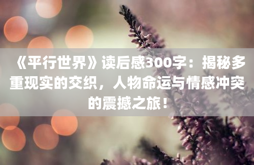 《平行世界》读后感300字：揭秘多重现实的交织，人物命运与情感冲突的震撼之旅！