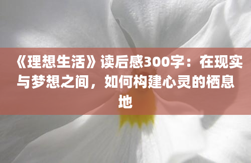 《理想生活》读后感300字：在现实与梦想之间，如何构建心灵的栖息地