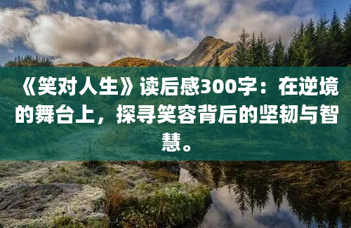 《笑对人生》读后感300字：在逆境的舞台上，探寻笑容背后的坚韧与智慧。