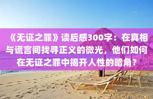 《无证之罪》读后感300字：在真相与谎言间找寻正义的微光，他们如何在无证之罪中揭开人性的暗角？