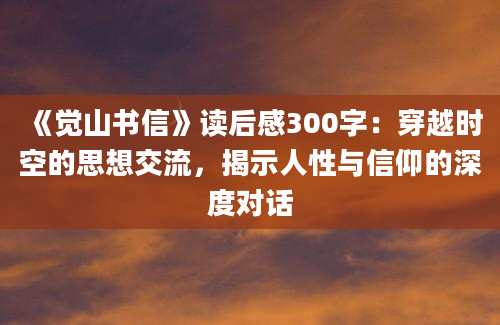 《觉山书信》读后感300字：穿越时空的思想交流，揭示人性与信仰的深度对话