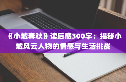 《小城春秋》读后感300字：揭秘小城风云人物的情感与生活挑战