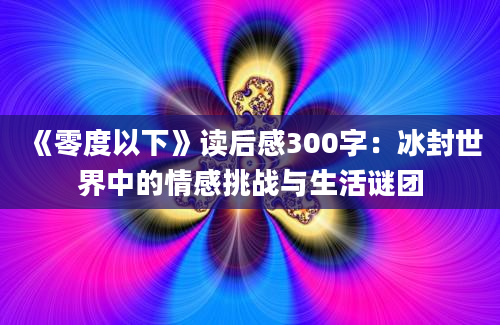 《零度以下》读后感300字：冰封世界中的情感挑战与生活谜团