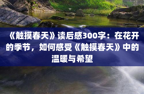 《触摸春天》读后感300字：在花开的季节，如何感受《触摸春天》中的温暖与希望