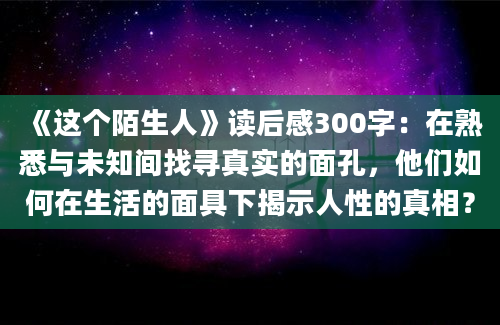 《这个陌生人》读后感300字：在熟悉与未知间找寻真实的面孔，他们如何在生活的面具下揭示人性的真相？