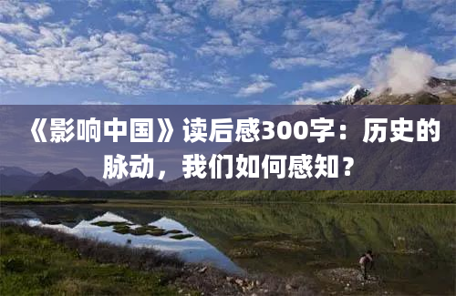 《影响中国》读后感300字：历史的脉动，我们如何感知？