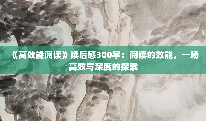 《高效能阅读》读后感300字：阅读的效能，一场高效与深度的探索