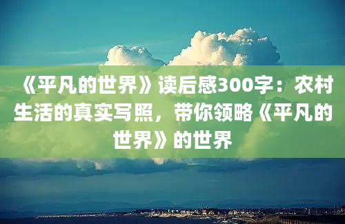 《平凡的世界》读后感300字：农村生活的真实写照，带你领略《平凡的世界》的世界