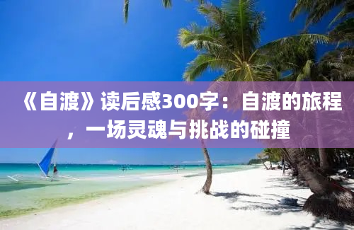 《自渡》<a href=https://www.baixuetang.com target=_blank class=infotextkey>读后感</a>300字：自渡的旅程，一场灵魂与挑战的碰撞