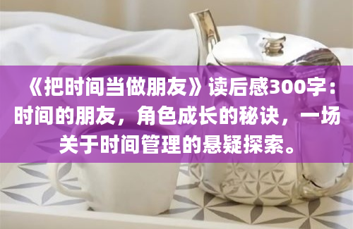 《把时间当做朋友》<a href=https://www.baixuetang.com target=_blank class=infotextkey>读后感</a>300字：时间的朋友，角色成长的秘诀，一场关于时间管理的悬疑探索。