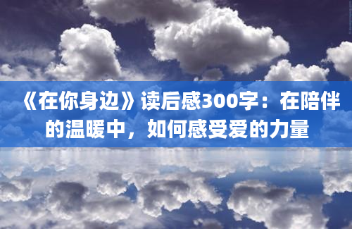 《在你身边》读后感300字：在陪伴的温暖中，如何感受爱的力量