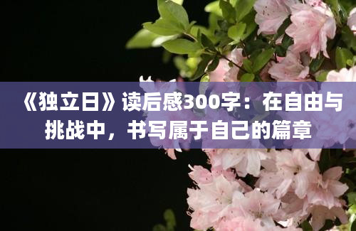 《独立日》读后感300字：在自由与挑战中，书写属于自己的篇章