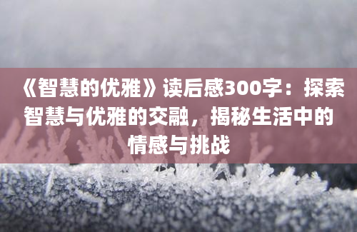 《智慧的优雅》读后感300字：探索智慧与优雅的交融，揭秘生活中的情感与挑战