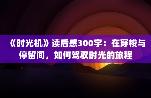 《时光机》读后感300字：在穿梭与停留间，如何驾驭时光的旅程