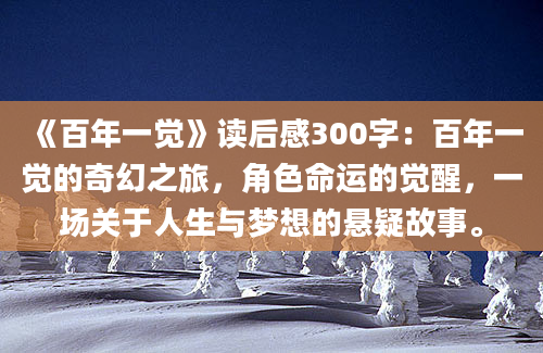 《百年一觉》读后感300字：百年一觉的奇幻之旅，角色命运的觉醒，一场关于人生与梦想的悬疑故事。