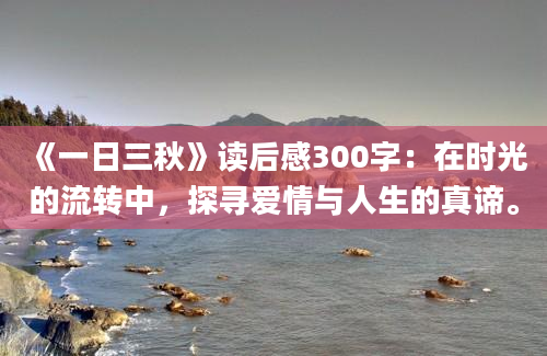 《一日三秋》读后感300字：在时光的流转中，探寻爱情与人生的真谛。