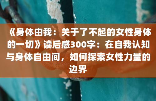 《身体由我：关于了不起的女性身体的一切》读后感300字：在自我认知与身体自由间，如何探索女性力量的边界