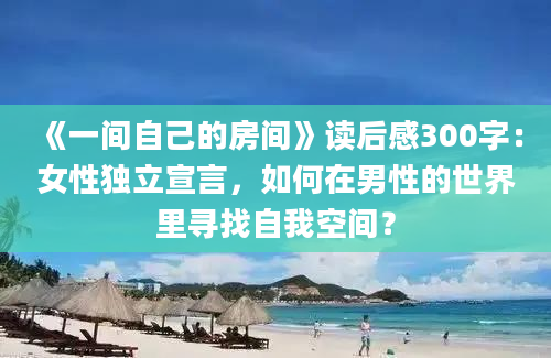 《一间自己的房间》读后感300字：女性独立宣言，如何在男性的世界里寻找自我空间？