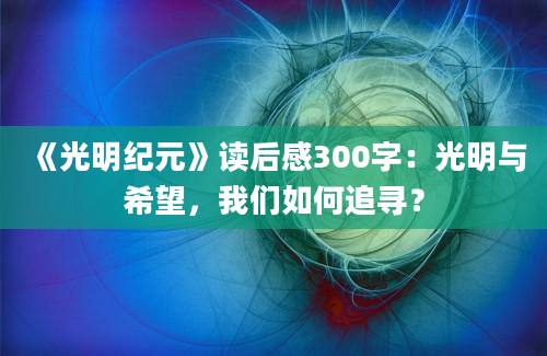 《光明纪元》读后感300字：光明与希望，我们如何追寻？