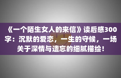 《一个陌生女人的来信》读后感300字：沉默的爱恋，一生的守候，一场关于深情与遗忘的细腻描绘！