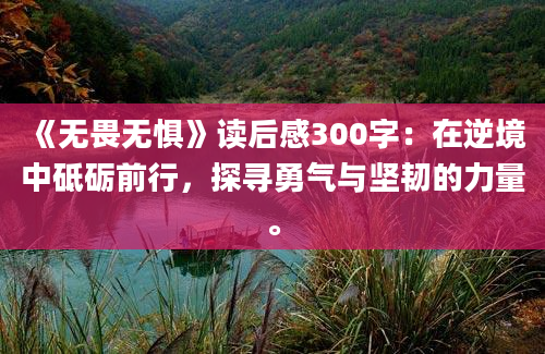 《无畏无惧》读后感300字：在逆境中砥砺前行，探寻勇气与坚韧的力量。