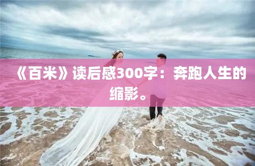 《百米》读后感300字：奔跑人生的缩影。